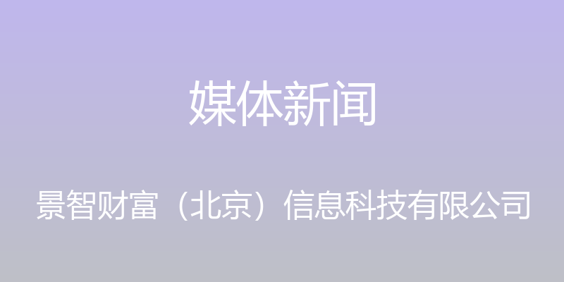 媒体新闻 - 景智财富（北京）信息科技有限公司