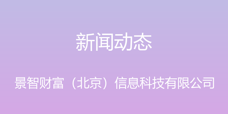 新闻动态 - 景智财富（北京）信息科技有限公司