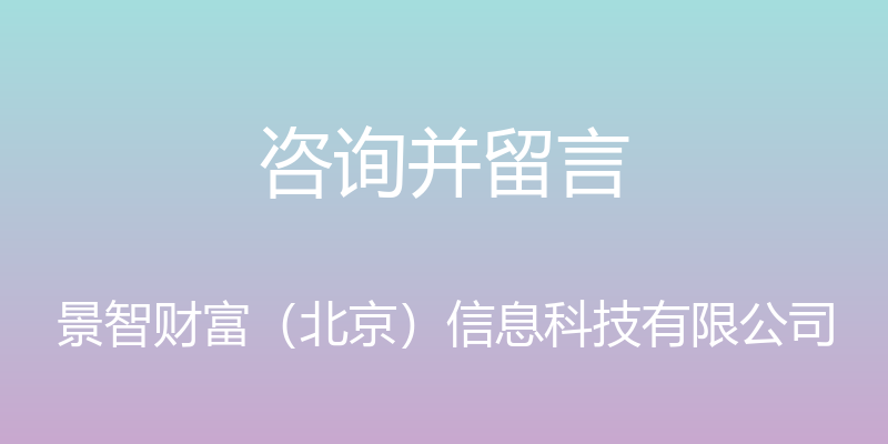 咨询并留言 - 景智财富（北京）信息科技有限公司