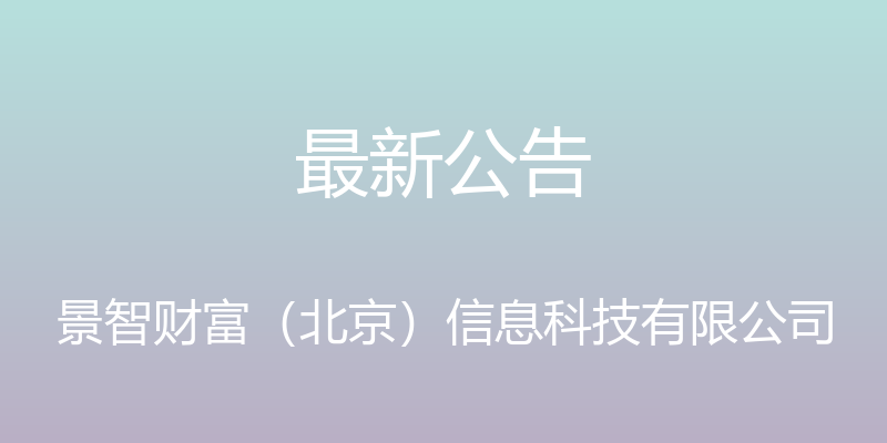 最新公告 - 景智财富（北京）信息科技有限公司