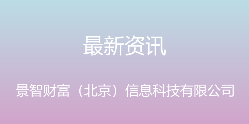 最新资讯 - 景智财富（北京）信息科技有限公司